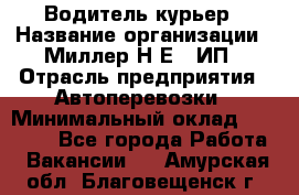 Водитель-курьер › Название организации ­ Миллер Н.Е., ИП › Отрасль предприятия ­ Автоперевозки › Минимальный оклад ­ 30 000 - Все города Работа » Вакансии   . Амурская обл.,Благовещенск г.